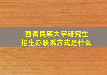 西藏民族大学研究生招生办联系方式是什么