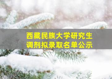 西藏民族大学研究生调剂拟录取名单公示