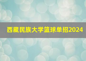 西藏民族大学篮球单招2024