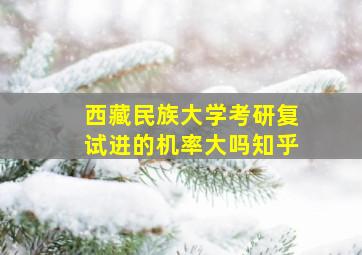 西藏民族大学考研复试进的机率大吗知乎