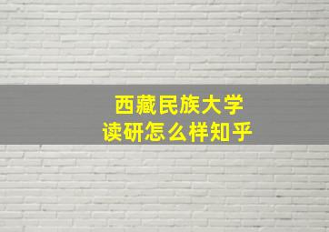 西藏民族大学读研怎么样知乎