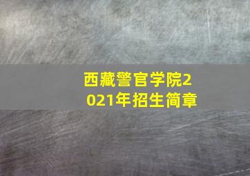 西藏警官学院2021年招生简章