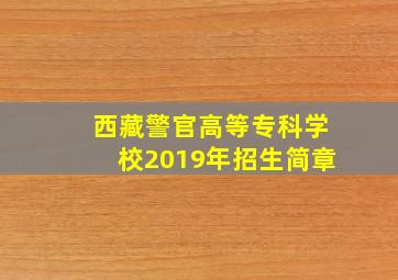 西藏警官高等专科学校2019年招生简章