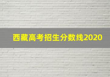 西藏高考招生分数线2020