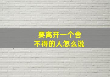 要离开一个舍不得的人怎么说