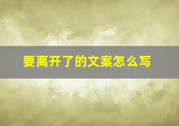 要离开了的文案怎么写