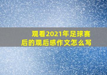 观看2021年足球赛后的观后感作文怎么写