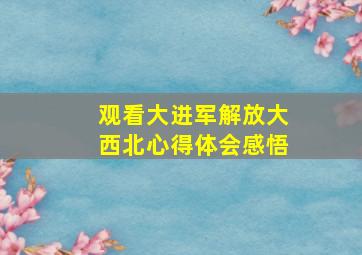 观看大进军解放大西北心得体会感悟