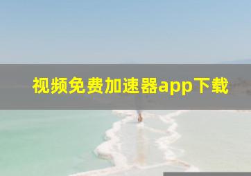 视频免费加速器app下载