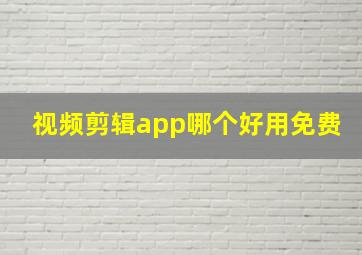 视频剪辑app哪个好用免费