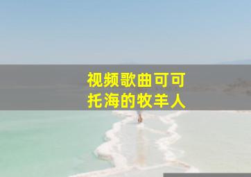 视频歌曲可可托海的牧羊人