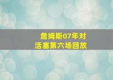 詹姆斯07年对活塞第六场回放