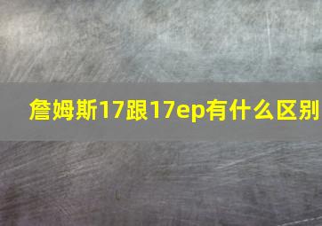 詹姆斯17跟17ep有什么区别