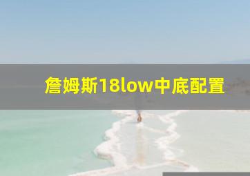 詹姆斯18low中底配置