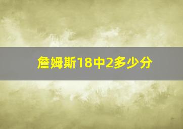 詹姆斯18中2多少分