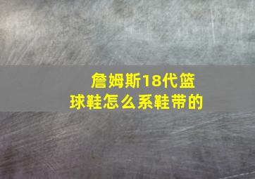 詹姆斯18代篮球鞋怎么系鞋带的