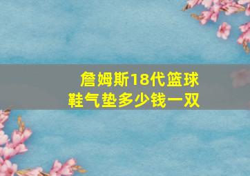 詹姆斯18代篮球鞋气垫多少钱一双