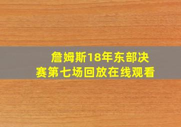 詹姆斯18年东部决赛第七场回放在线观看