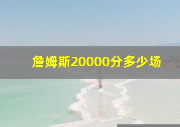 詹姆斯20000分多少场