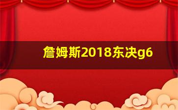 詹姆斯2018东决g6