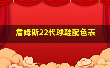 詹姆斯22代球鞋配色表