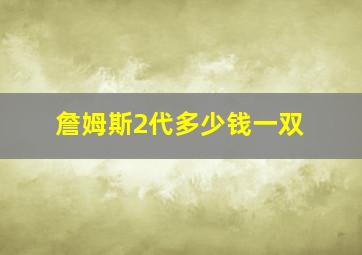 詹姆斯2代多少钱一双