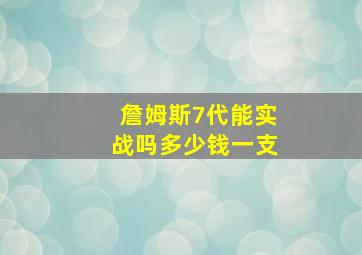 詹姆斯7代能实战吗多少钱一支