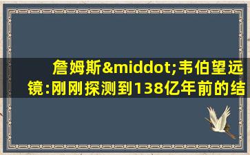 詹姆斯·韦伯望远镜:刚刚探测到138亿年前的结构_41