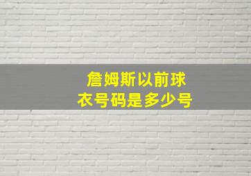 詹姆斯以前球衣号码是多少号