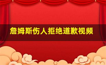 詹姆斯伤人拒绝道歉视频