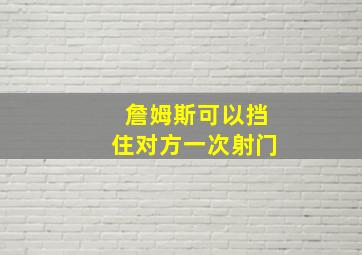 詹姆斯可以挡住对方一次射门