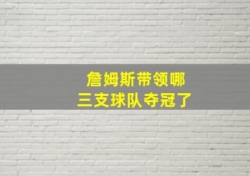 詹姆斯带领哪三支球队夺冠了