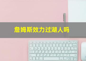 詹姆斯效力过湖人吗