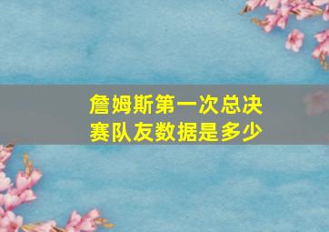 詹姆斯第一次总决赛队友数据是多少