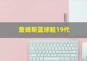 詹姆斯篮球鞋19代