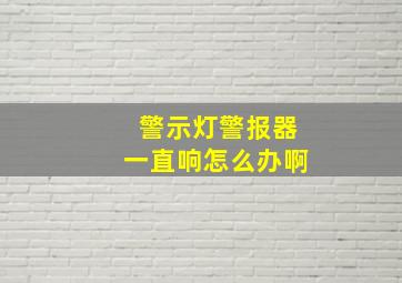 警示灯警报器一直响怎么办啊