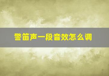 警笛声一段音效怎么调