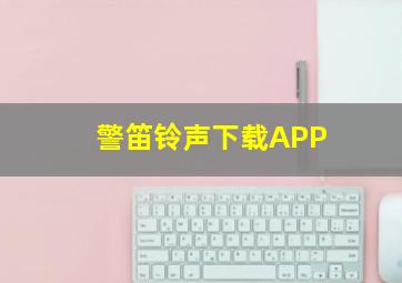 警笛铃声下载APP