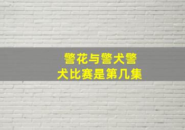 警花与警犬警犬比赛是第几集