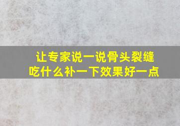 让专家说一说骨头裂缝吃什么补一下效果好一点