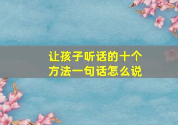 让孩子听话的十个方法一句话怎么说