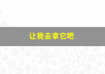 让我去拿它吧