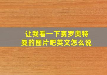 让我看一下赛罗奥特曼的图片吧英文怎么说