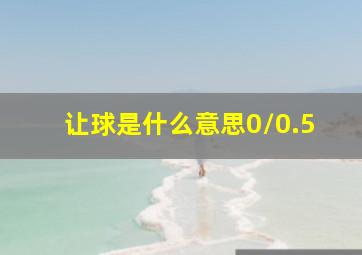 让球是什么意思0/0.5