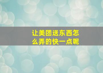 让美团送东西怎么弄的快一点呢