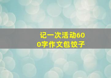 记一次活动600字作文包饺子