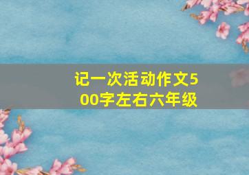 记一次活动作文500字左右六年级