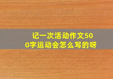 记一次活动作文500字运动会怎么写的呀