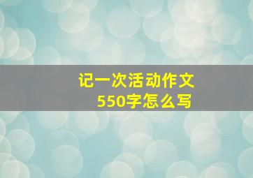 记一次活动作文550字怎么写