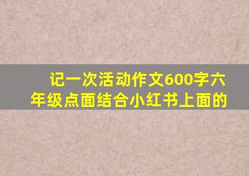 记一次活动作文600字六年级点面结合小红书上面的